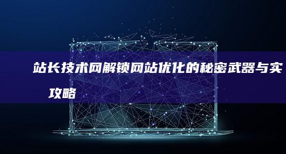 站长技术网：解锁网站优化的秘密武器与实战攻略